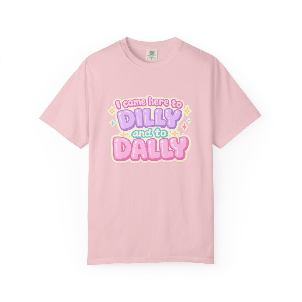 I Came Here to Dilly and to Dally T-Shirt