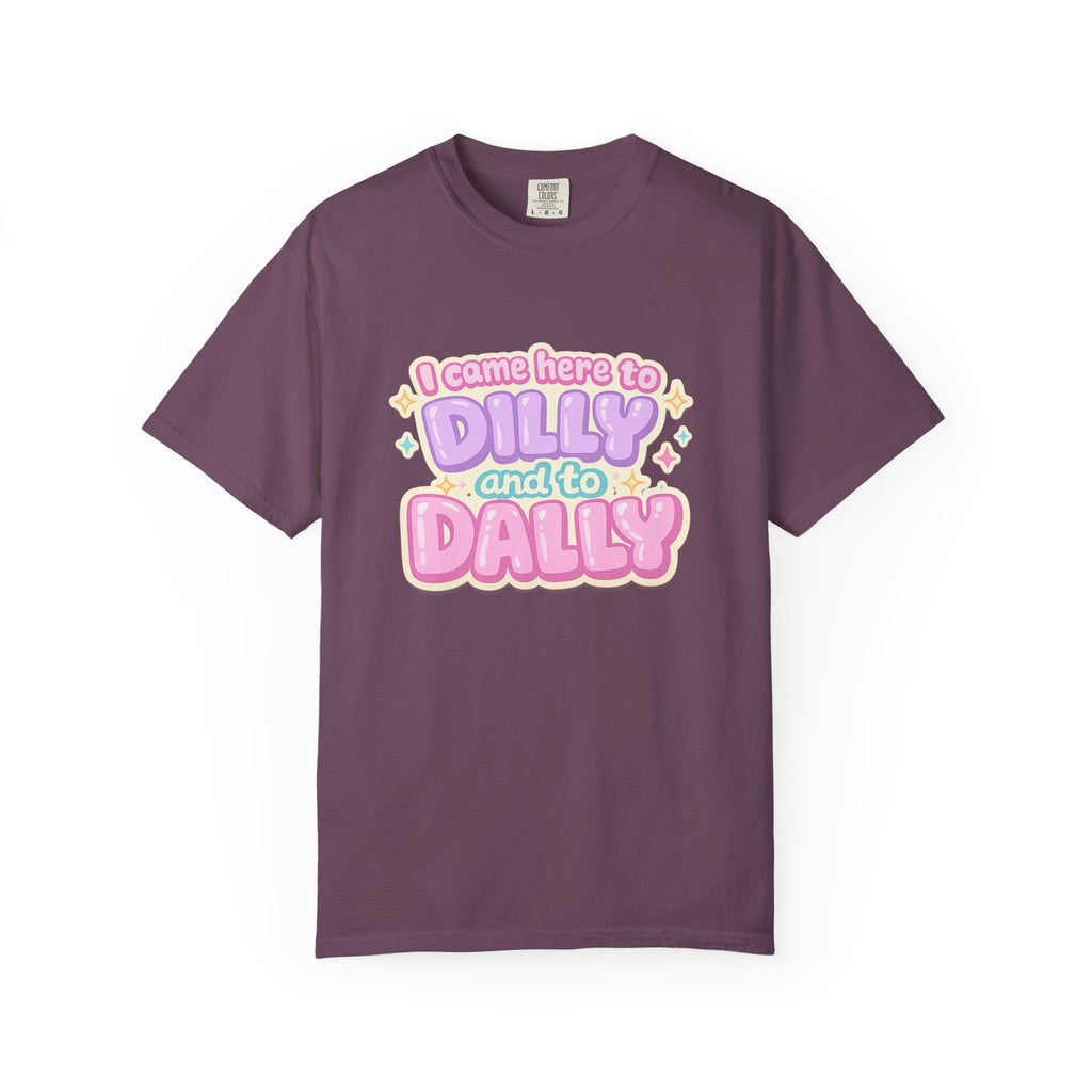 I Came Here to Dilly and to Dally T-Shirt