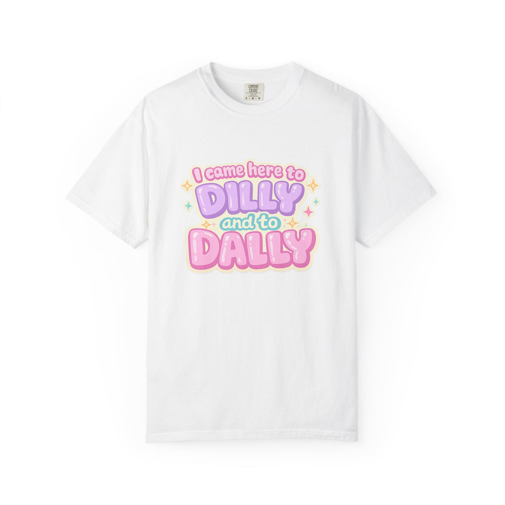 I Came Here to Dilly and to Dally T-Shirt