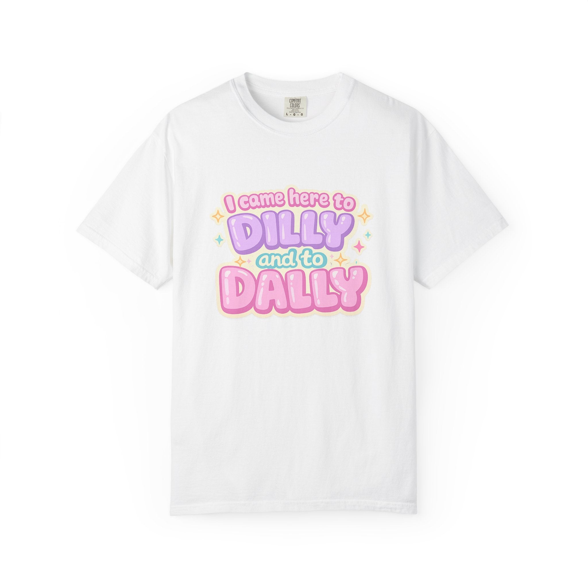 I Came Here to Dilly and to Dally T-Shirt