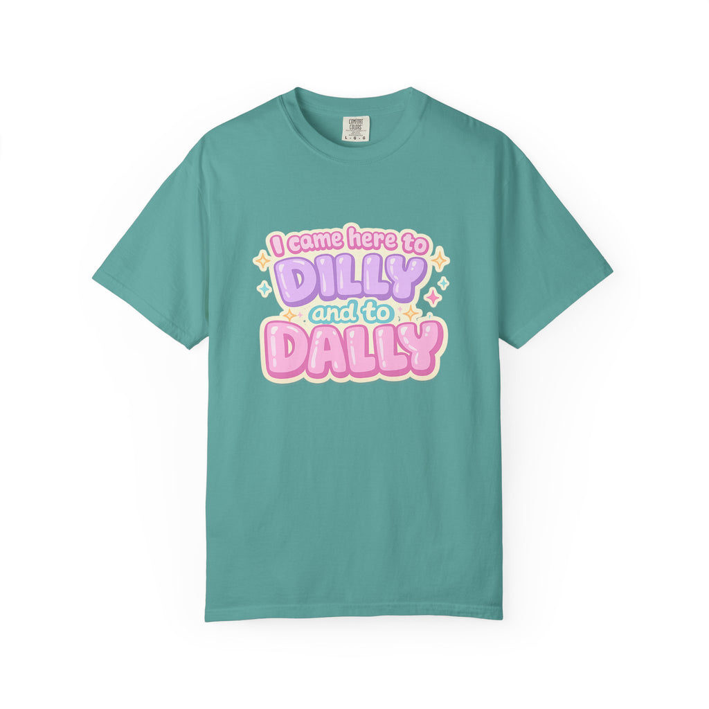 I Came Here to Dilly and to Dally T-Shirt