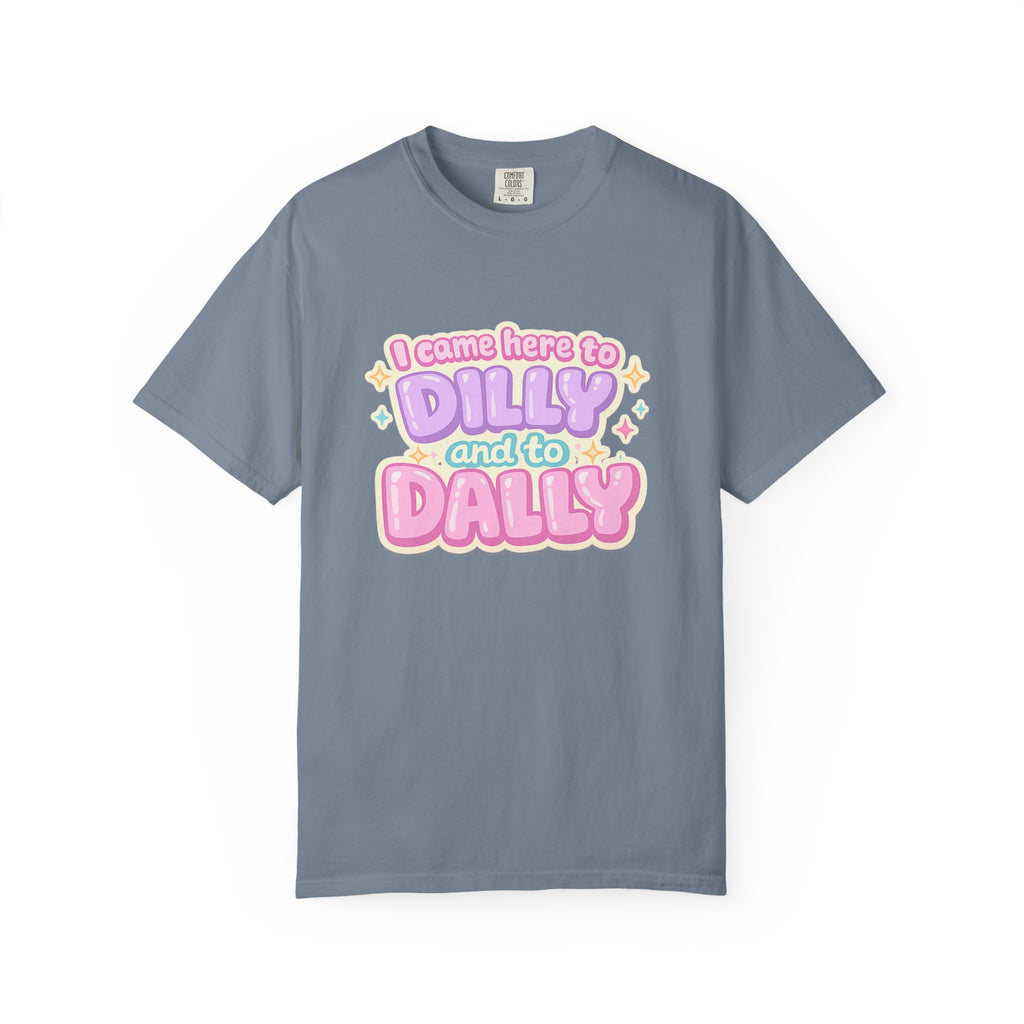 I Came Here to Dilly and to Dally T-Shirt