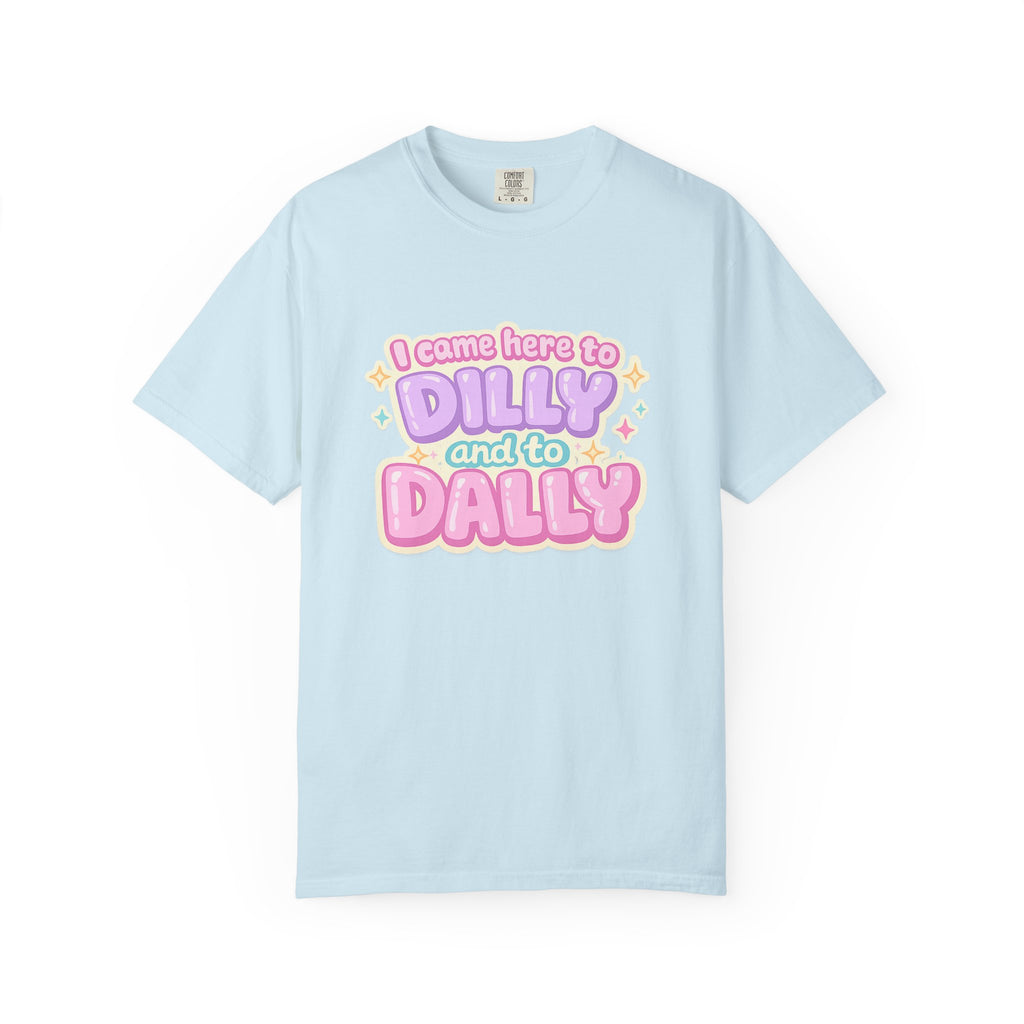 I Came Here to Dilly and to Dally T-Shirt