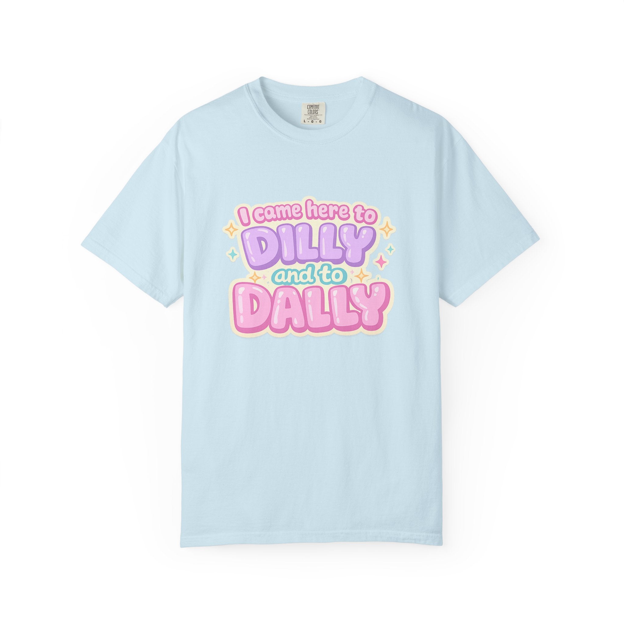 I Came Here to Dilly and to Dally T-Shirt